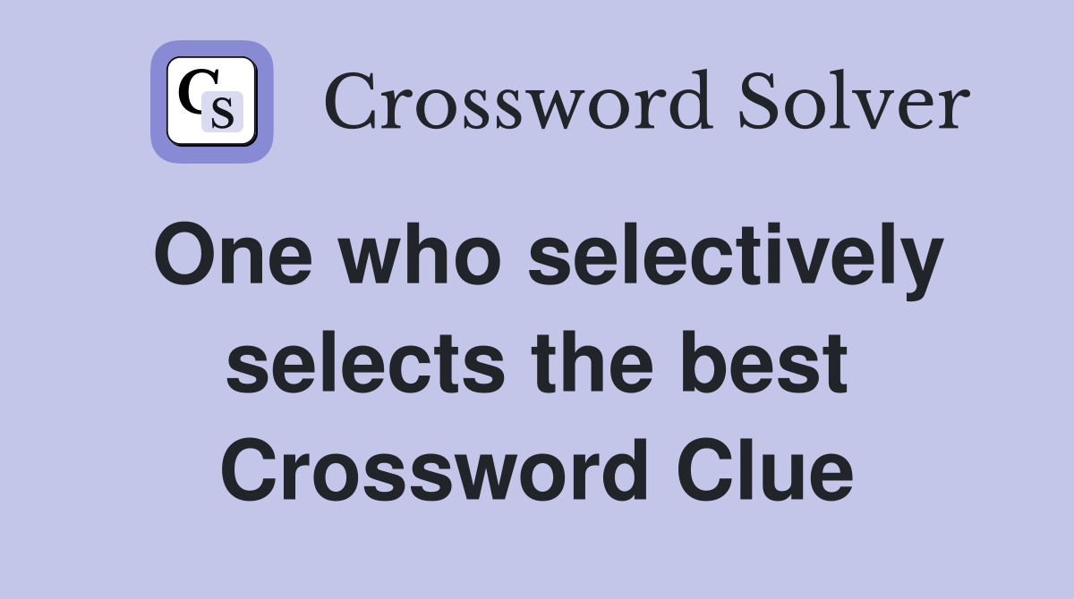 One who selectively selects the best Crossword Clue
