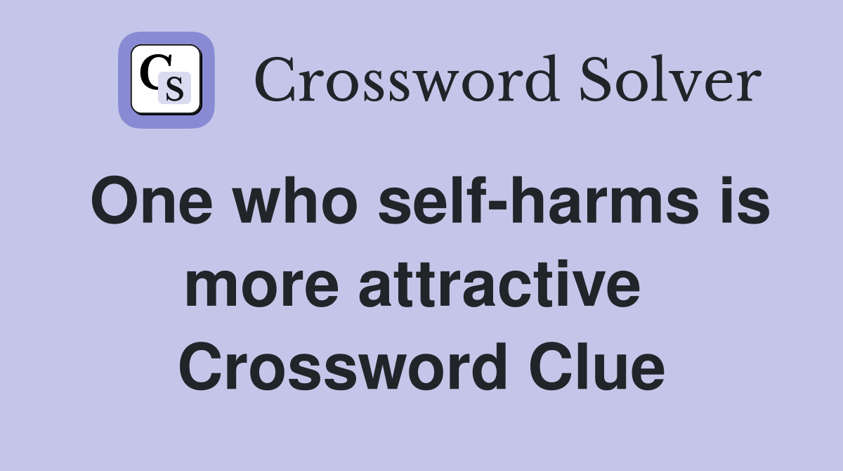 One who self-harms is more attractive  Crossword Clue