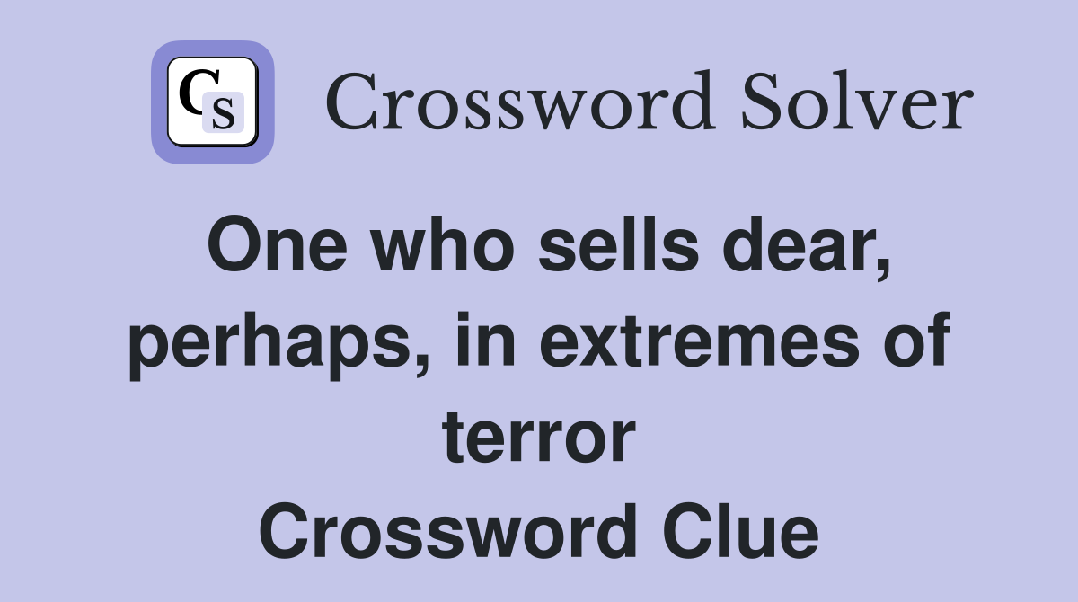 One who sells dear, perhaps, in extremes of terror Crossword Clue