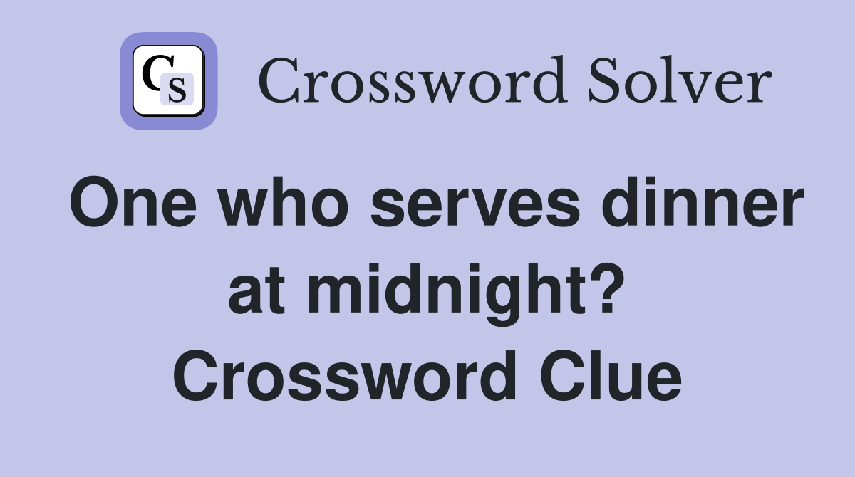 One who serves dinner at midnight? Crossword Clue