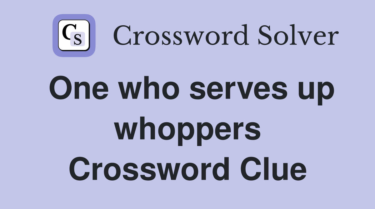 One who serves up whoppers Crossword Clue
