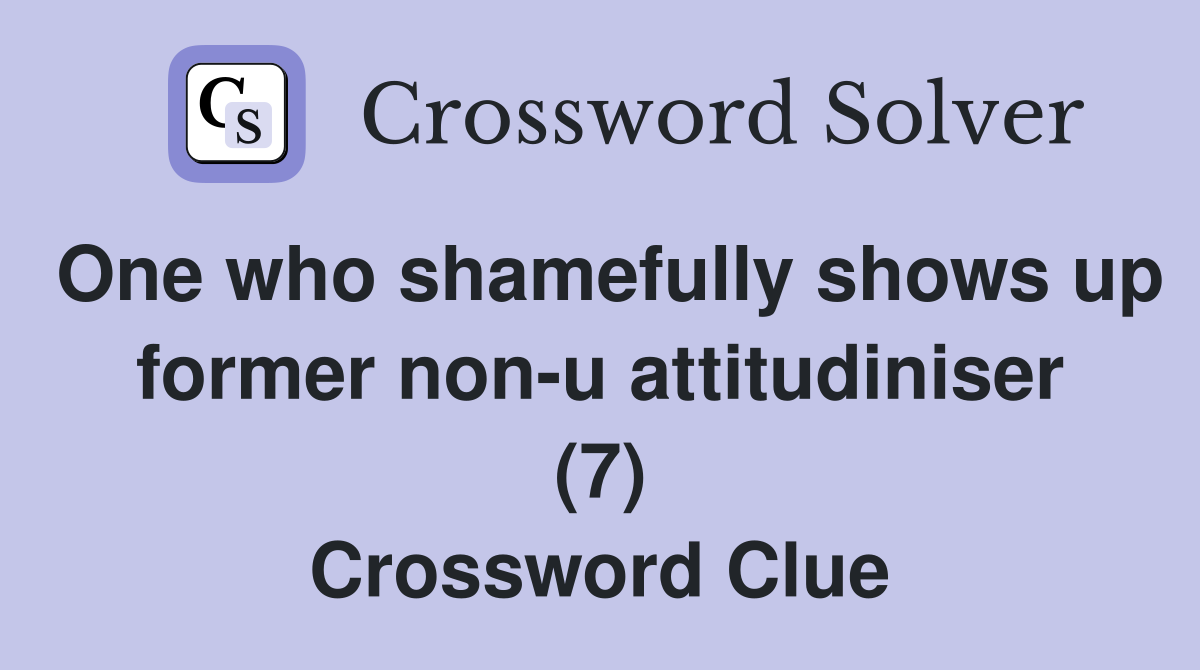 One who shamefully shows up former non-u attitudiniser (7) Crossword Clue