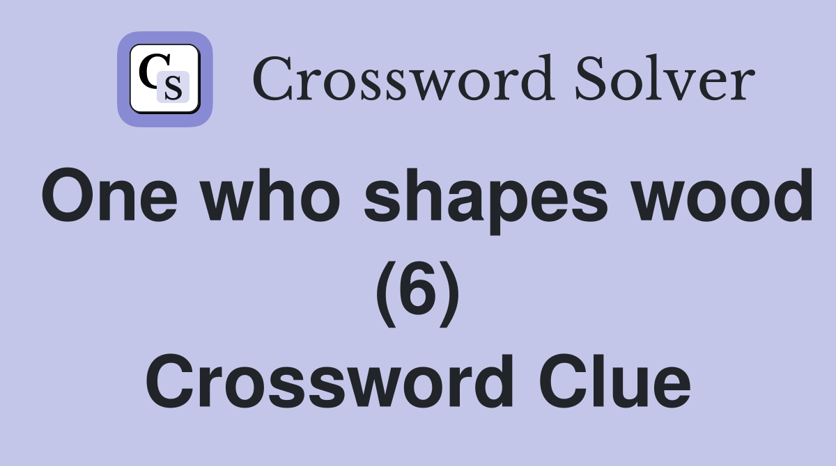 One who shapes wood (6) Crossword Clue