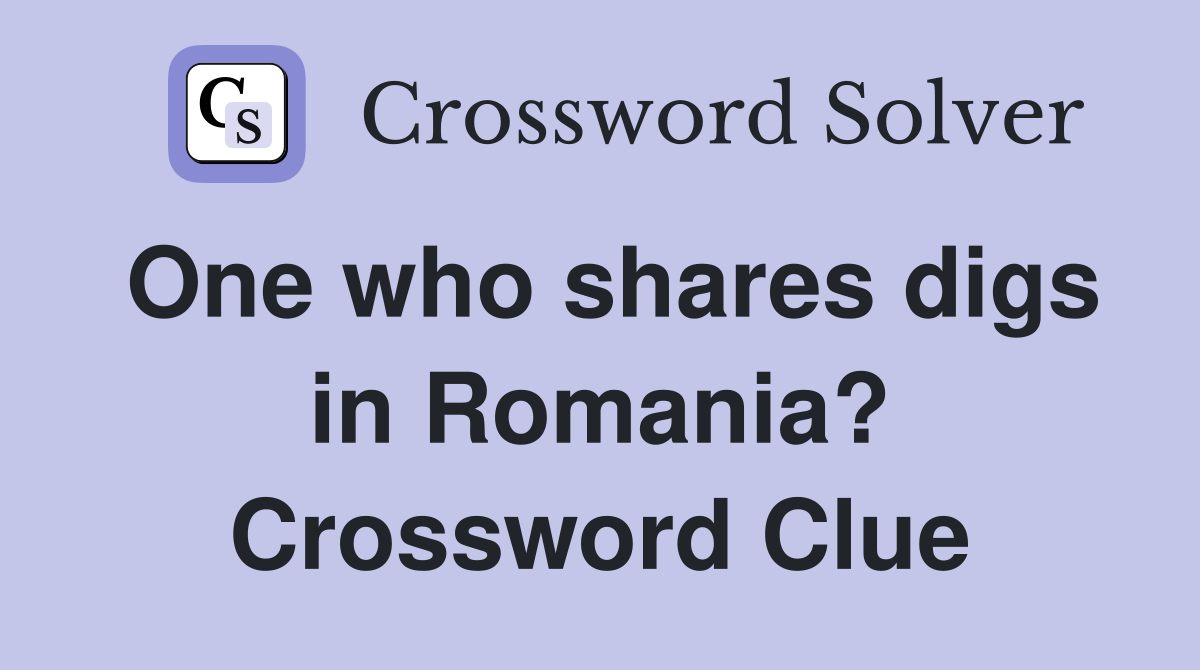 One who shares digs in Romania? Crossword Clue
