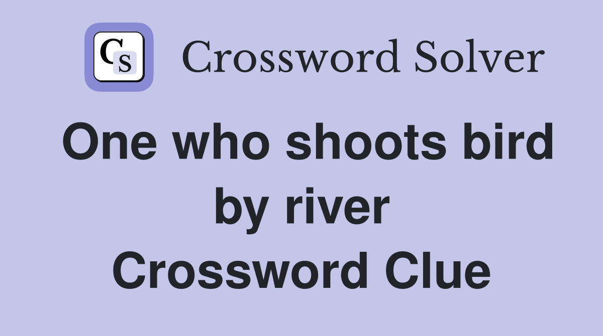 One who shoots bird by river Crossword Clue