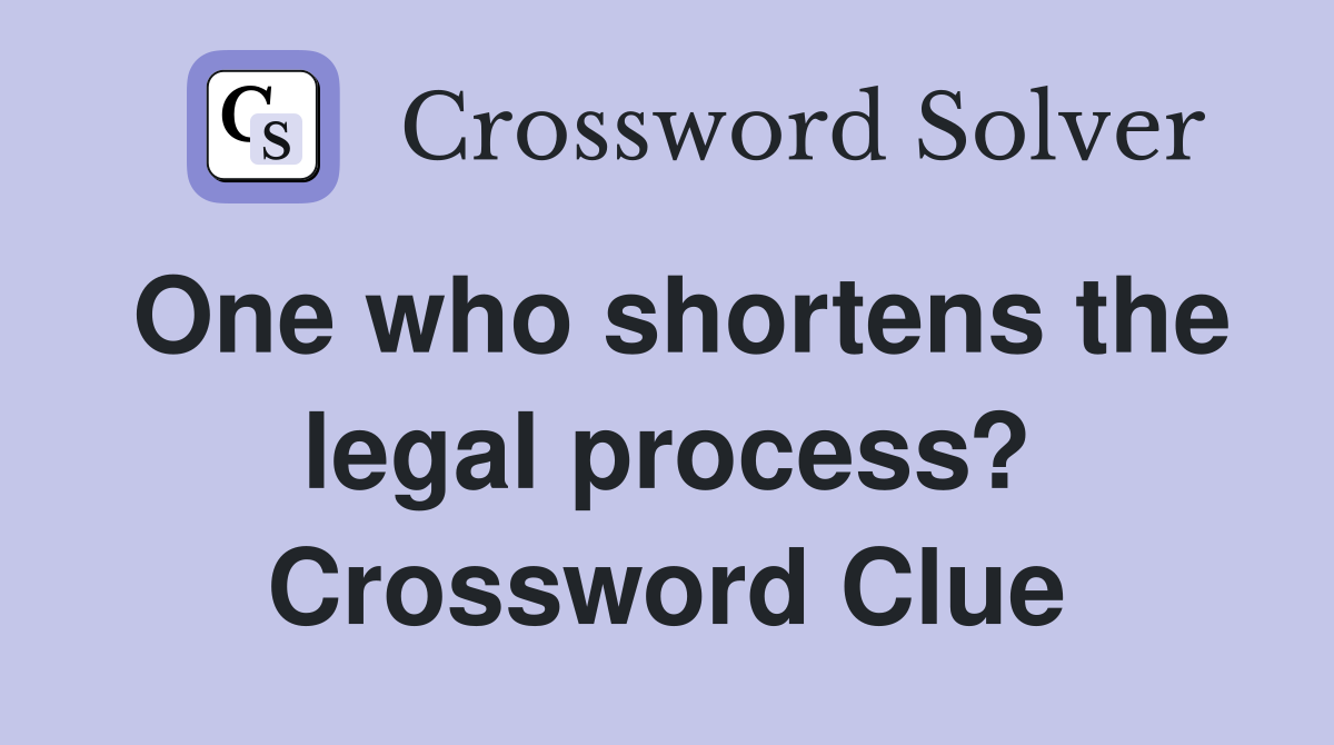 One who shortens the legal process? Crossword Clue