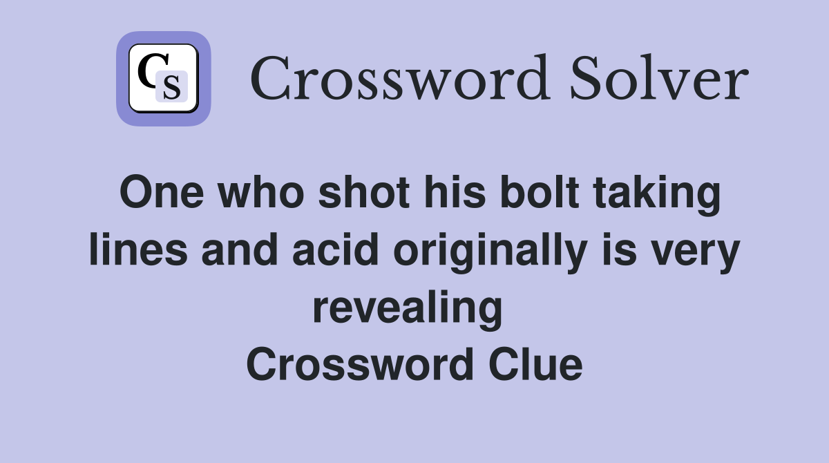 One who shot his bolt taking lines and acid originally is very revealing  Crossword Clue