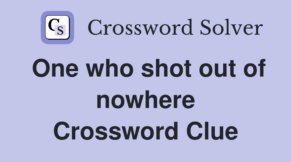 One who shot out of nowhere Crossword Clue