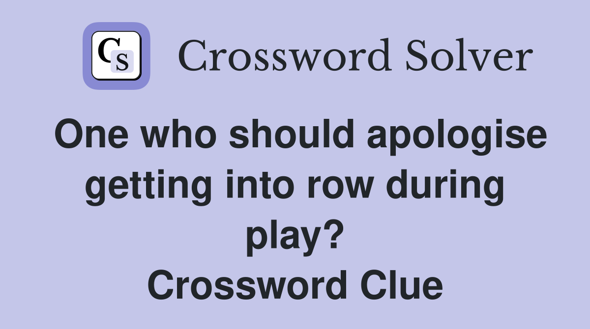 One who should apologise getting into row during play? Crossword Clue