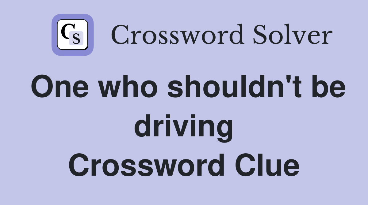 One who shouldn't be driving Crossword Clue