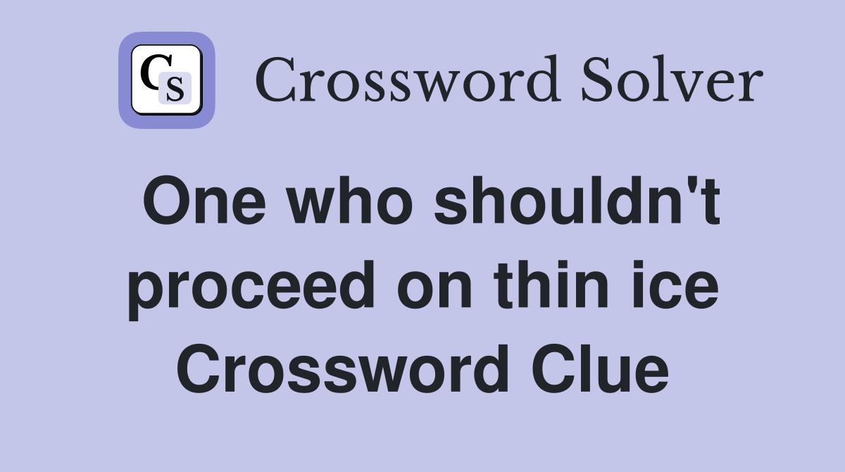 One who shouldn't proceed on thin ice Crossword Clue