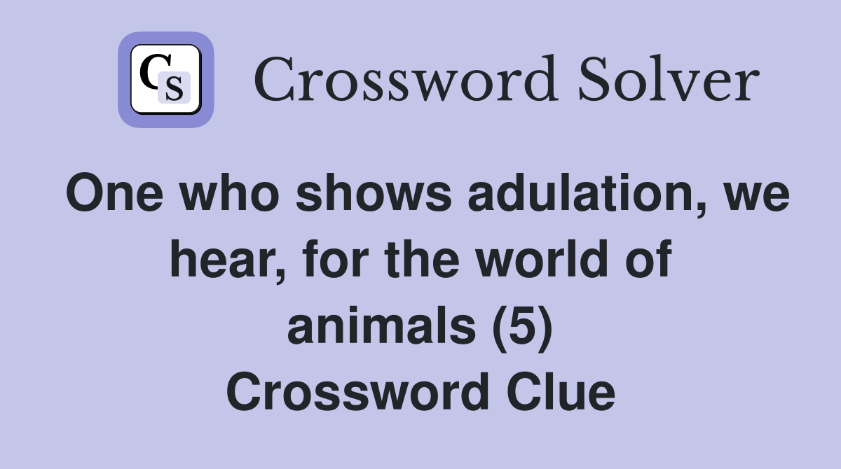 One who shows adulation, we hear, for the world of animals (5) Crossword Clue