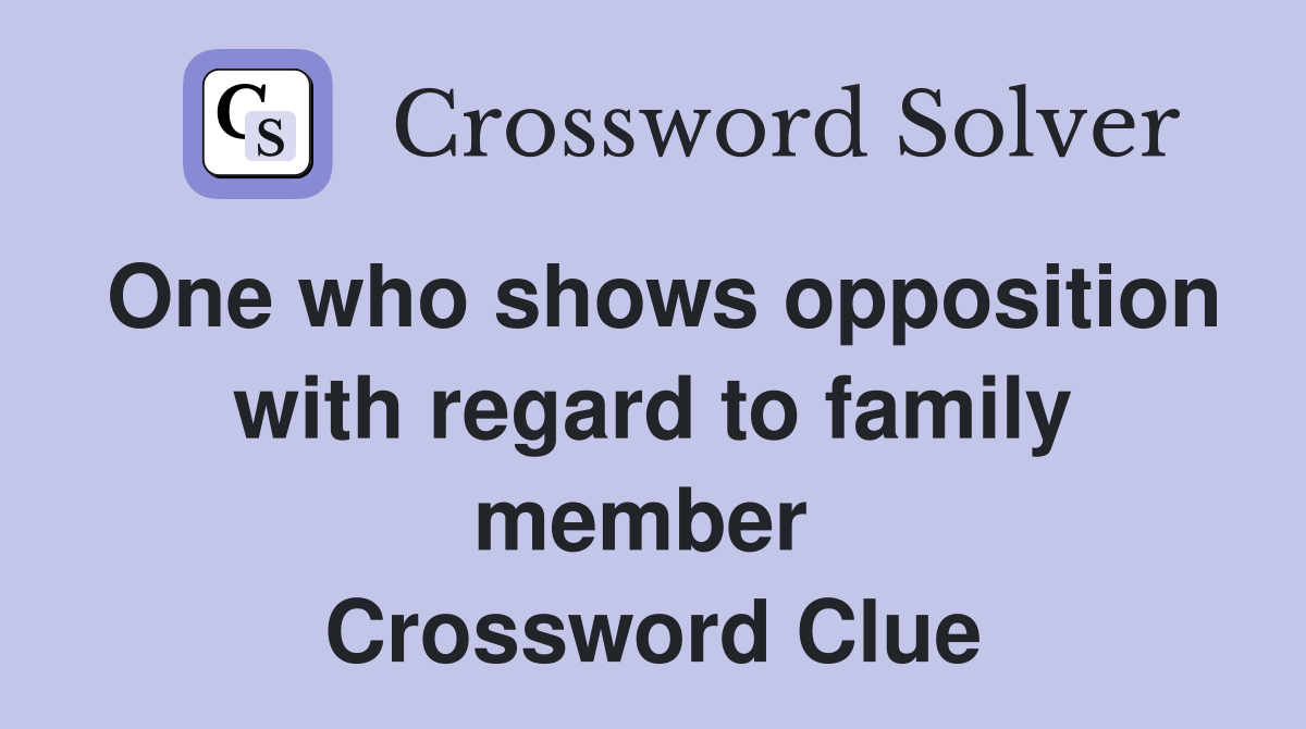 One who shows opposition with regard to family member  Crossword Clue