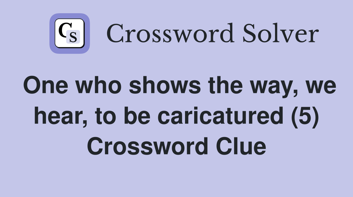 One who shows the way, we hear, to be caricatured (5) Crossword Clue