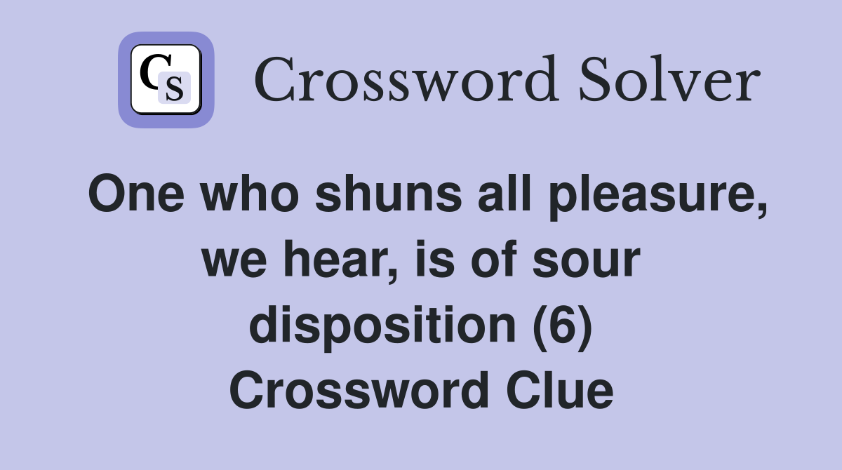 One who shuns all pleasure, we hear, is of sour disposition (6) Crossword Clue