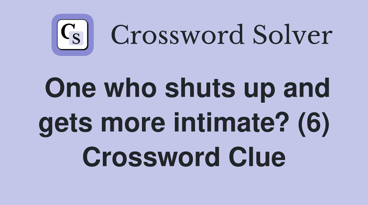 One who shuts up and gets more intimate? (6) Crossword Clue