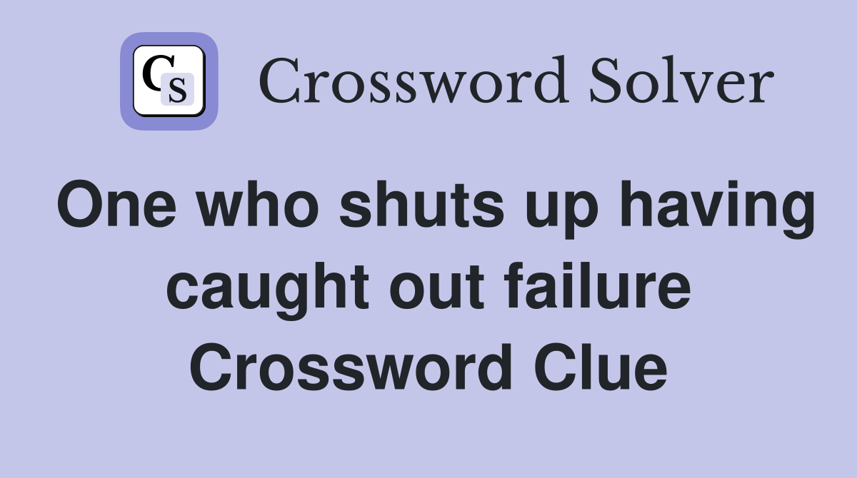 One who shuts up having caught out failure Crossword Clue
