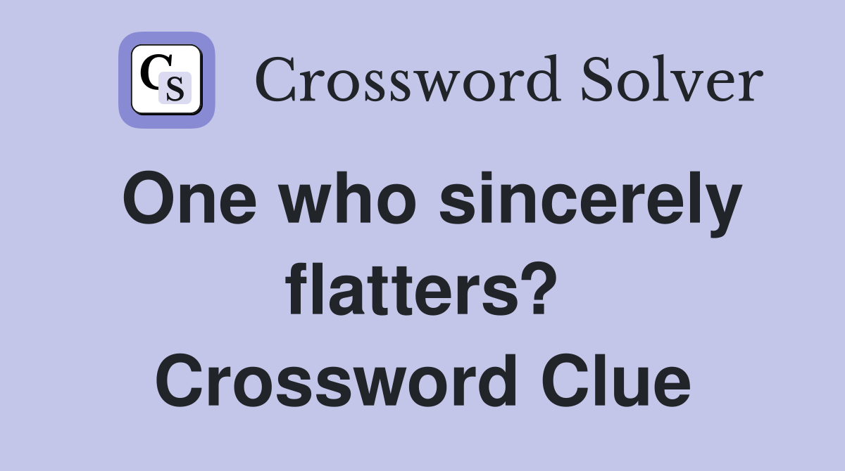 One who sincerely flatters? Crossword Clue