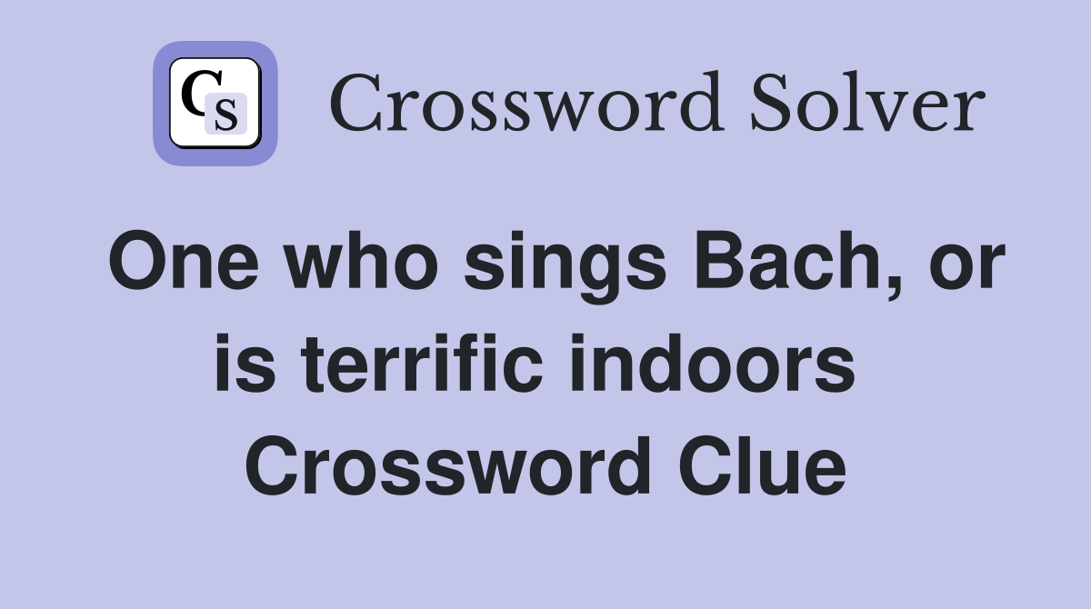 One who sings Bach, or is terrific indoors  Crossword Clue