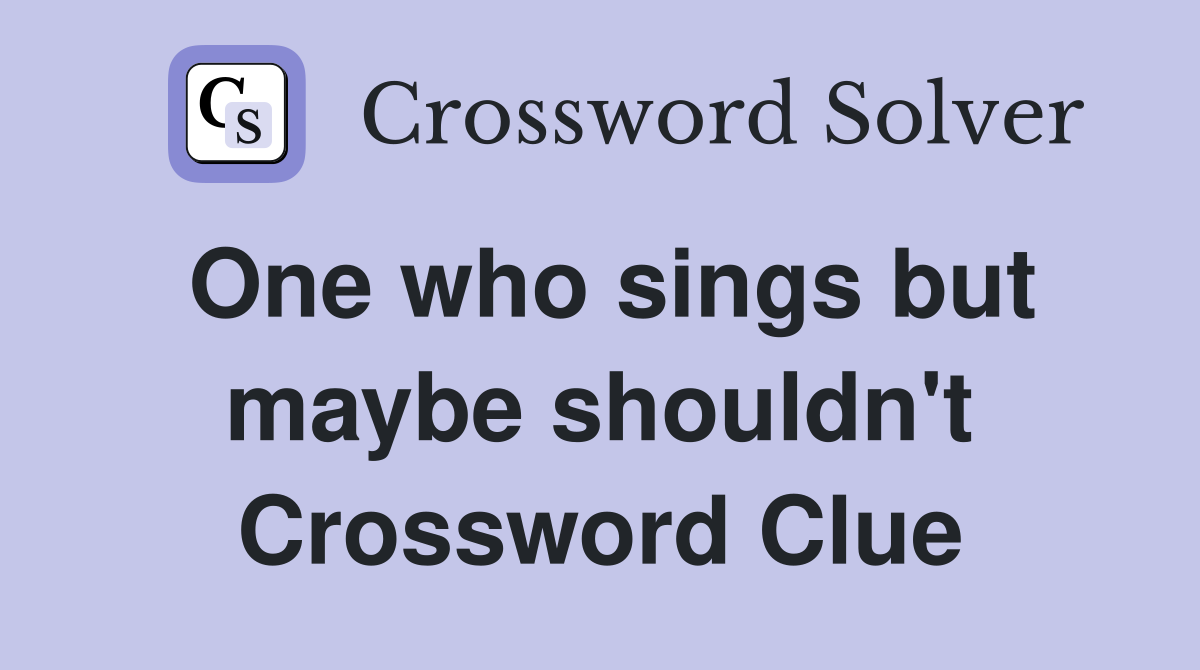 One who sings but maybe shouldn't Crossword Clue