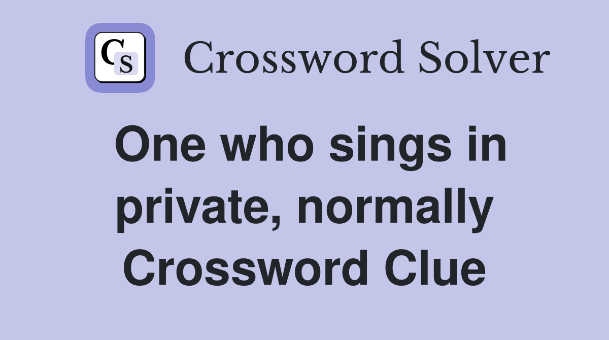 One who sings in private, normally Crossword Clue