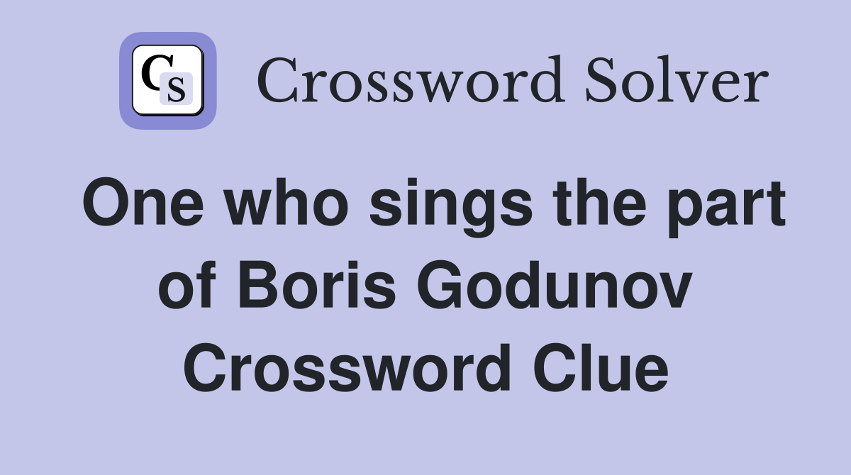 One who sings the part of Boris Godunov Crossword Clue