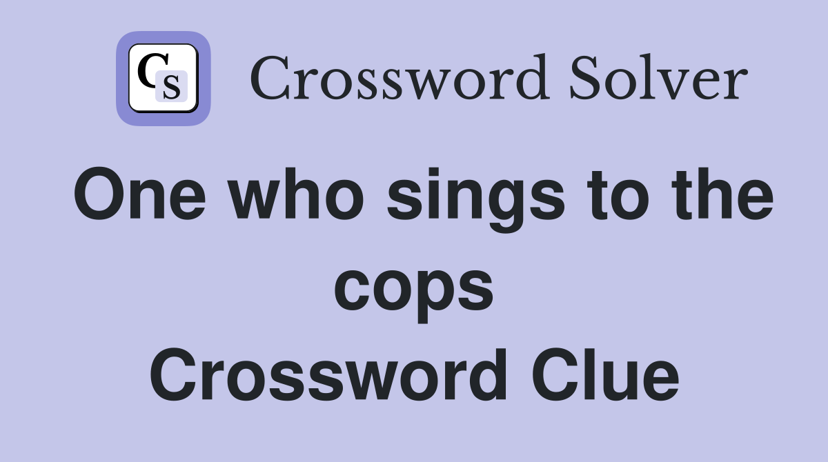 One who sings to the cops Crossword Clue