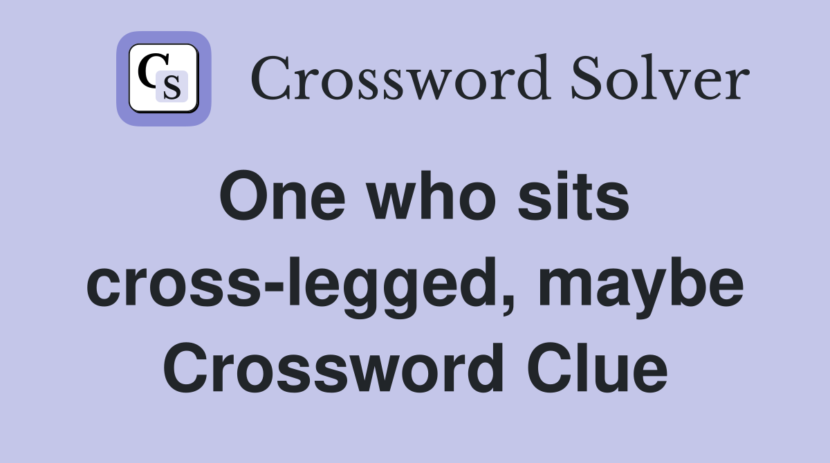 One who sits cross-legged, maybe Crossword Clue
