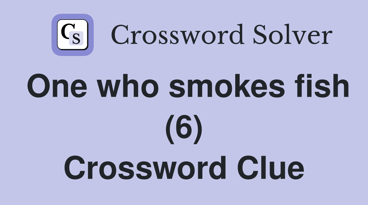 One who smokes fish (6) Crossword Clue