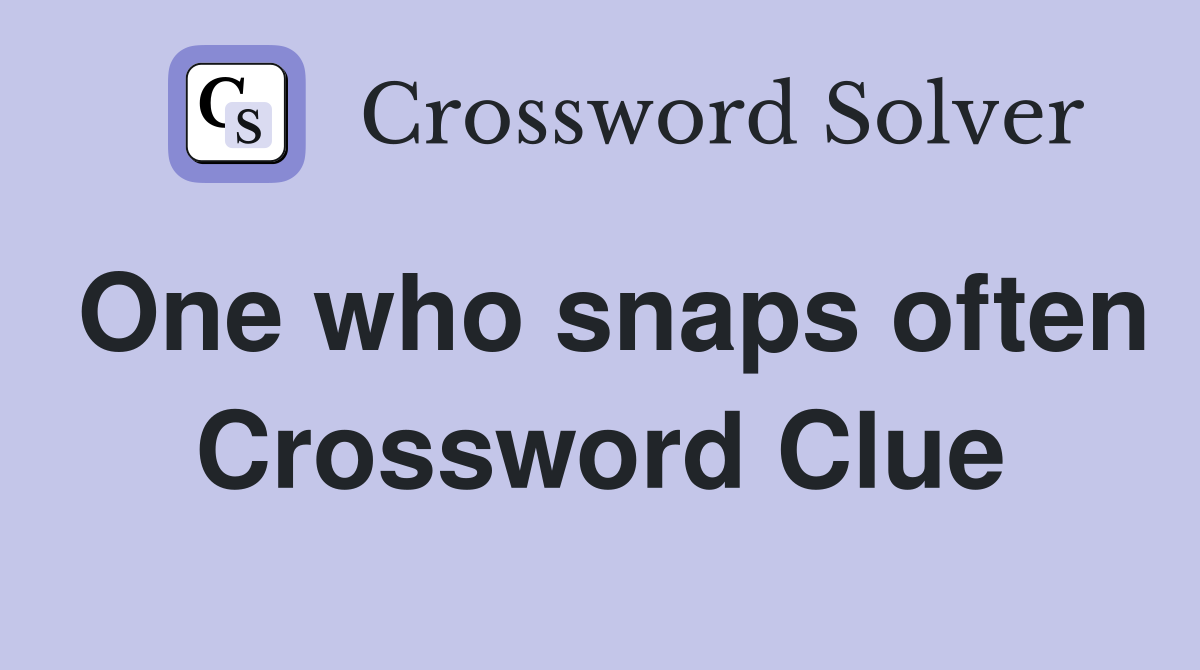One who snaps often Crossword Clue