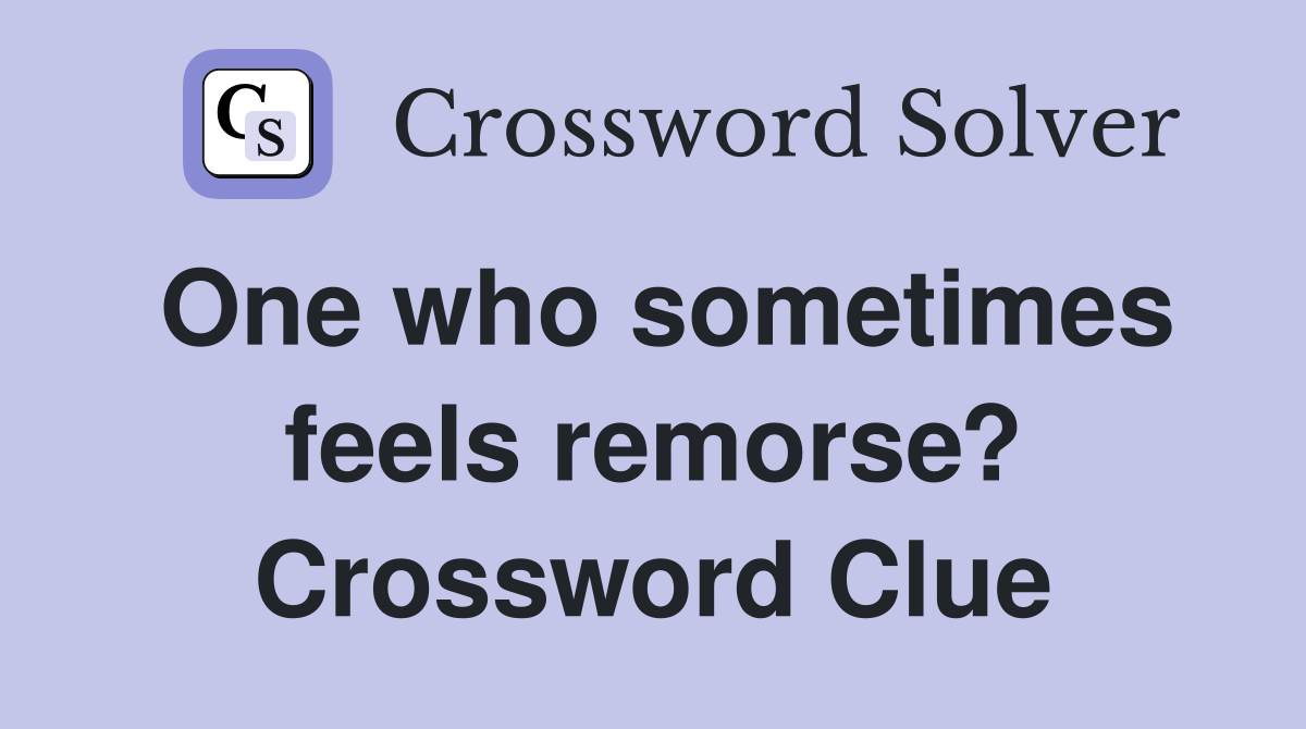 One who sometimes feels remorse? Crossword Clue