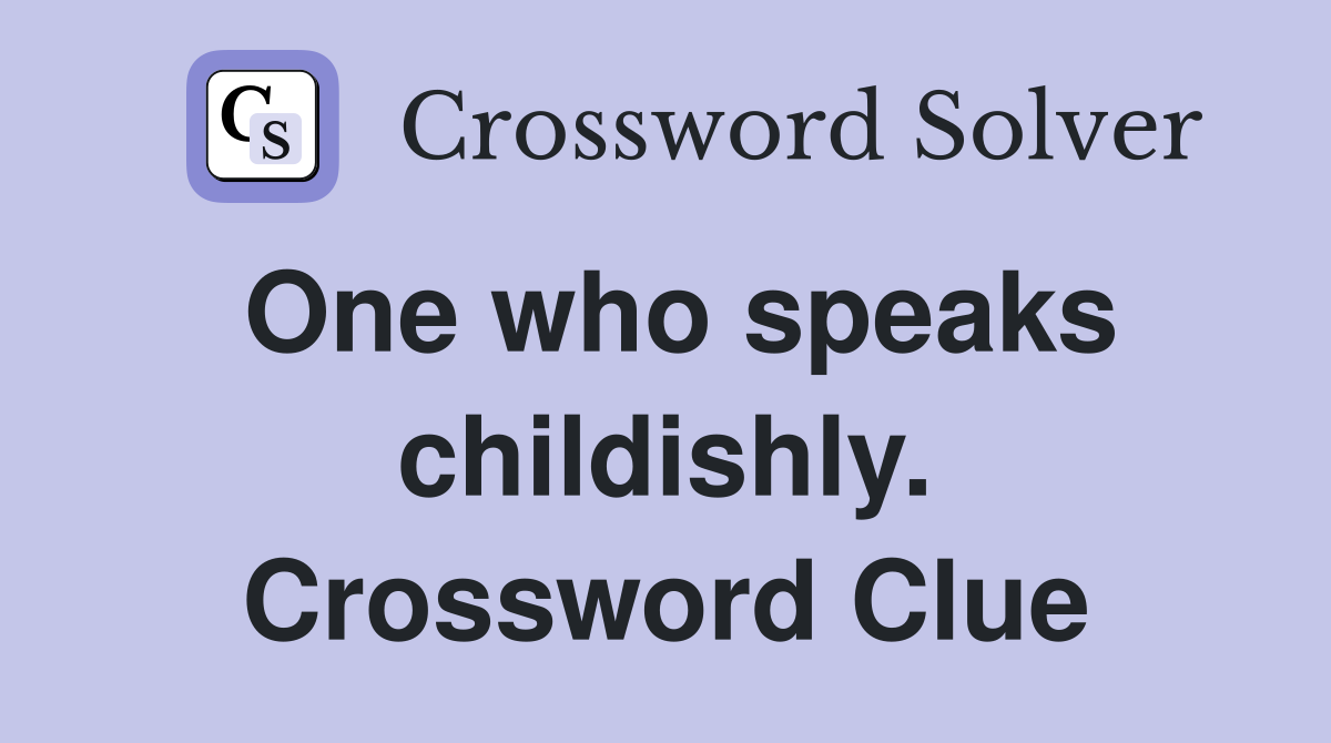 One who speaks childishly. Crossword Clue