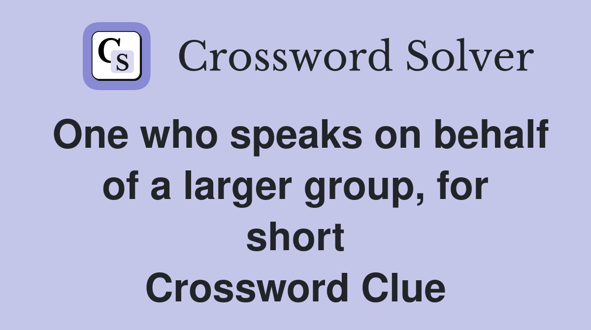One who speaks on behalf of a larger group, for short Crossword Clue