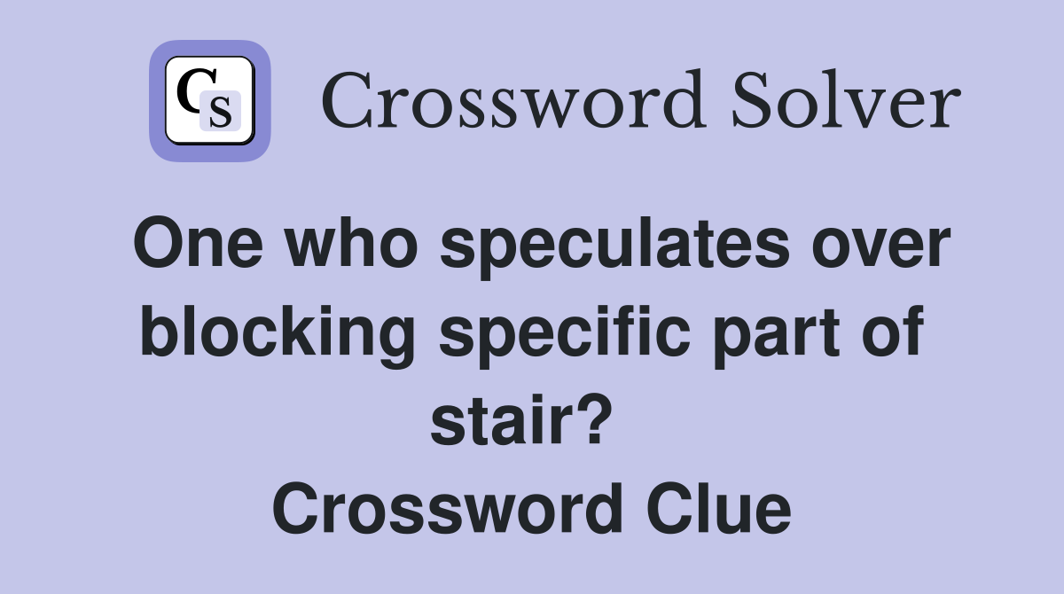 One who speculates over blocking specific part of stair?  Crossword Clue