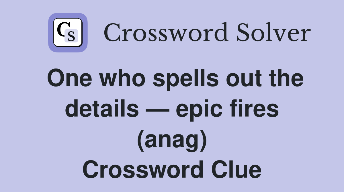 One who spells out the details — epic fires (anag) Crossword Clue