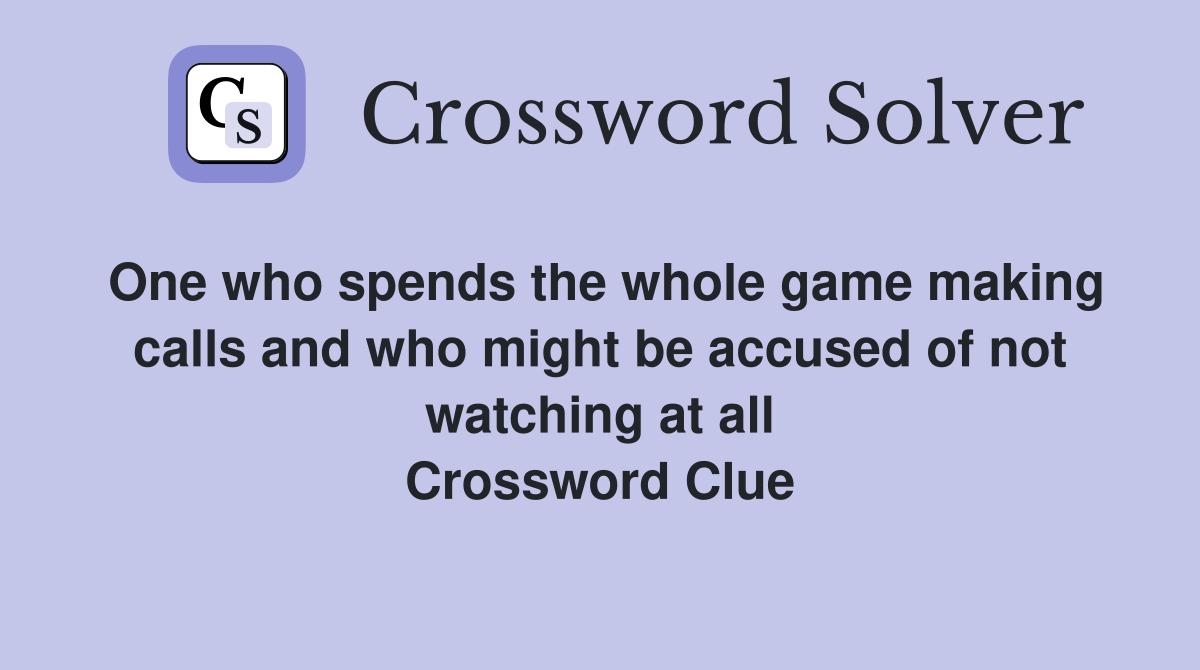 One who spends the whole game making calls and who might be accused of not watching at all Crossword Clue