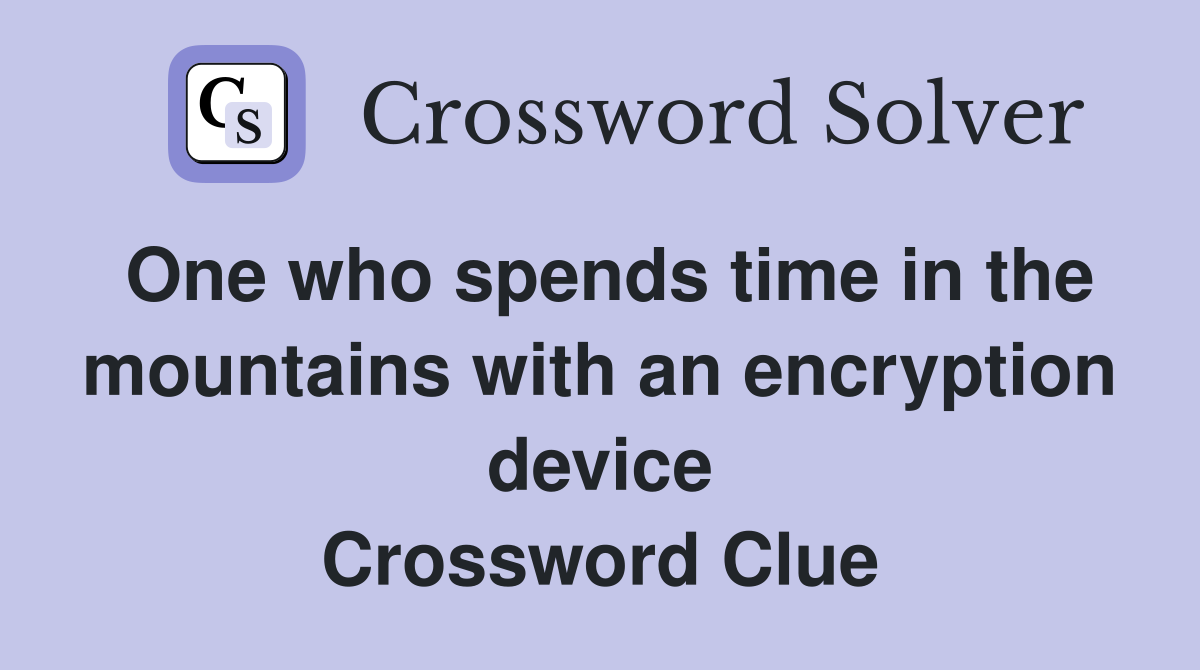 One who spends time in the mountains with an encryption device Crossword Clue