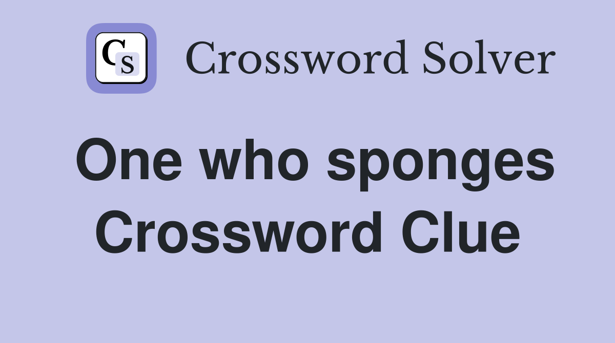 One who sponges Crossword Clue