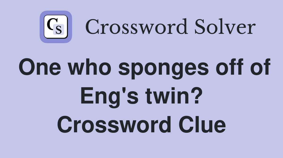One who sponges off of Eng's twin? Crossword Clue