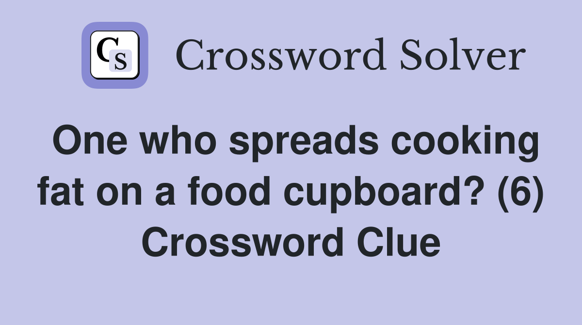 One who spreads cooking fat on a food cupboard? (6) Crossword Clue