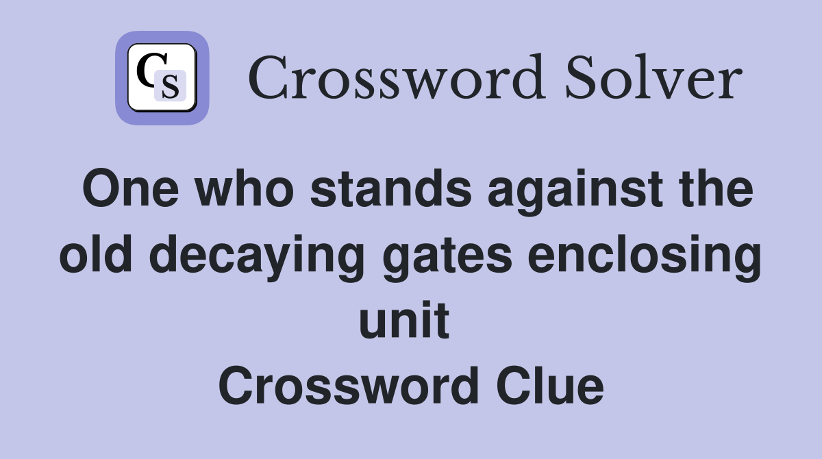 One who stands against the old decaying gates enclosing unit  Crossword Clue