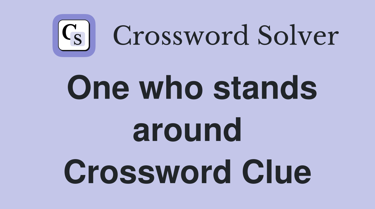 One who stands around Crossword Clue