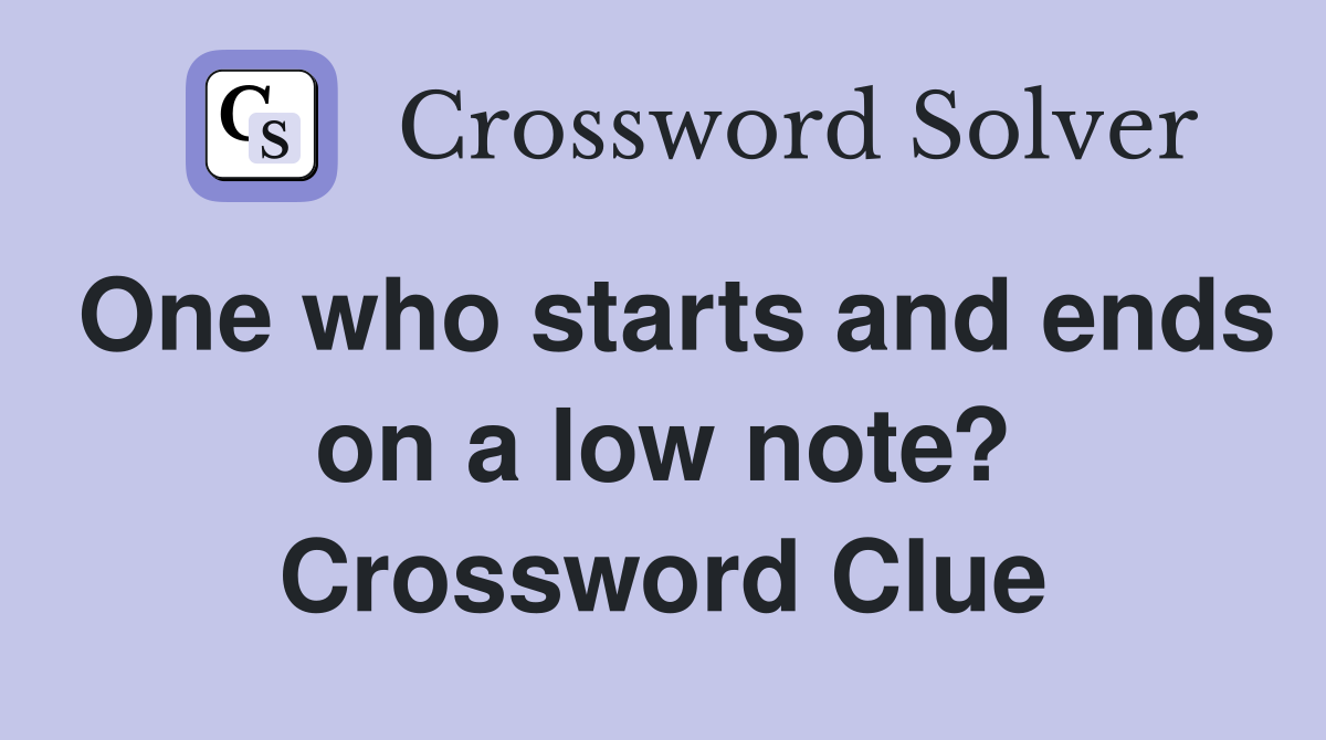 One who starts and ends on a low note? Crossword Clue