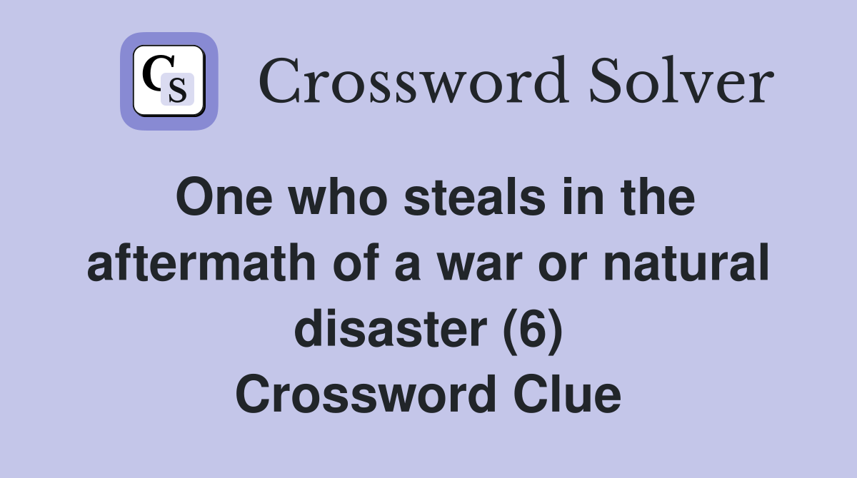 One who steals in the aftermath of a war or natural disaster (6) Crossword Clue