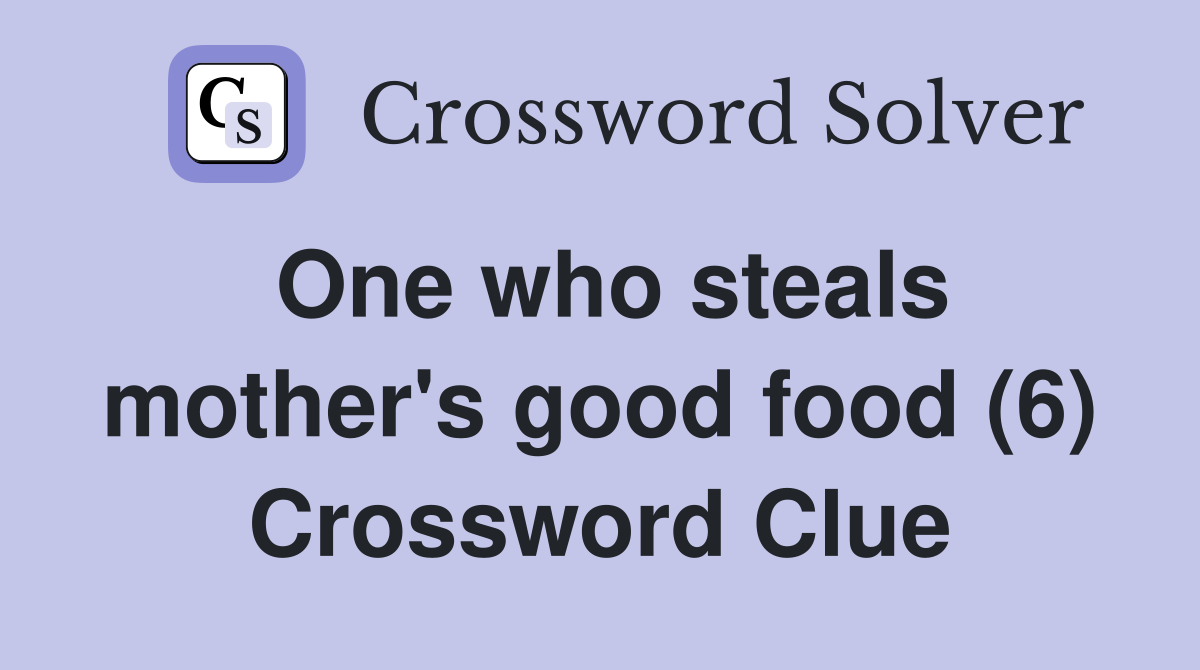 One who steals mother's good food (6) Crossword Clue