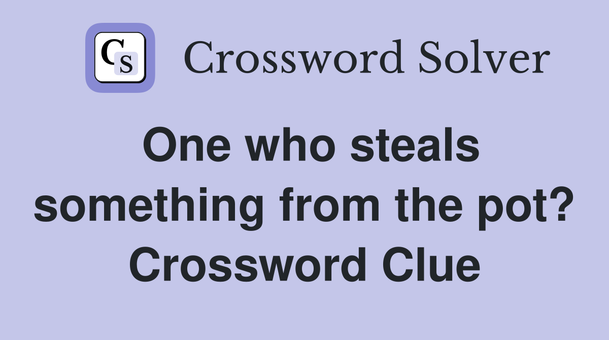 One who steals something from the pot? Crossword Clue