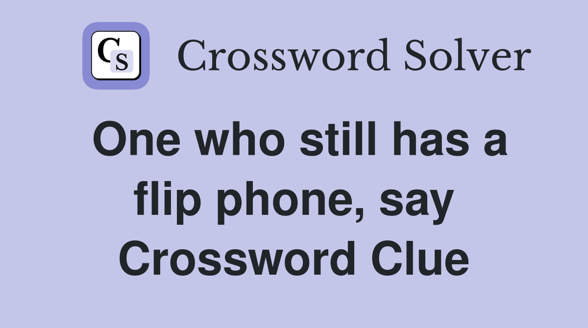 One who still has a flip phone, say Crossword Clue
