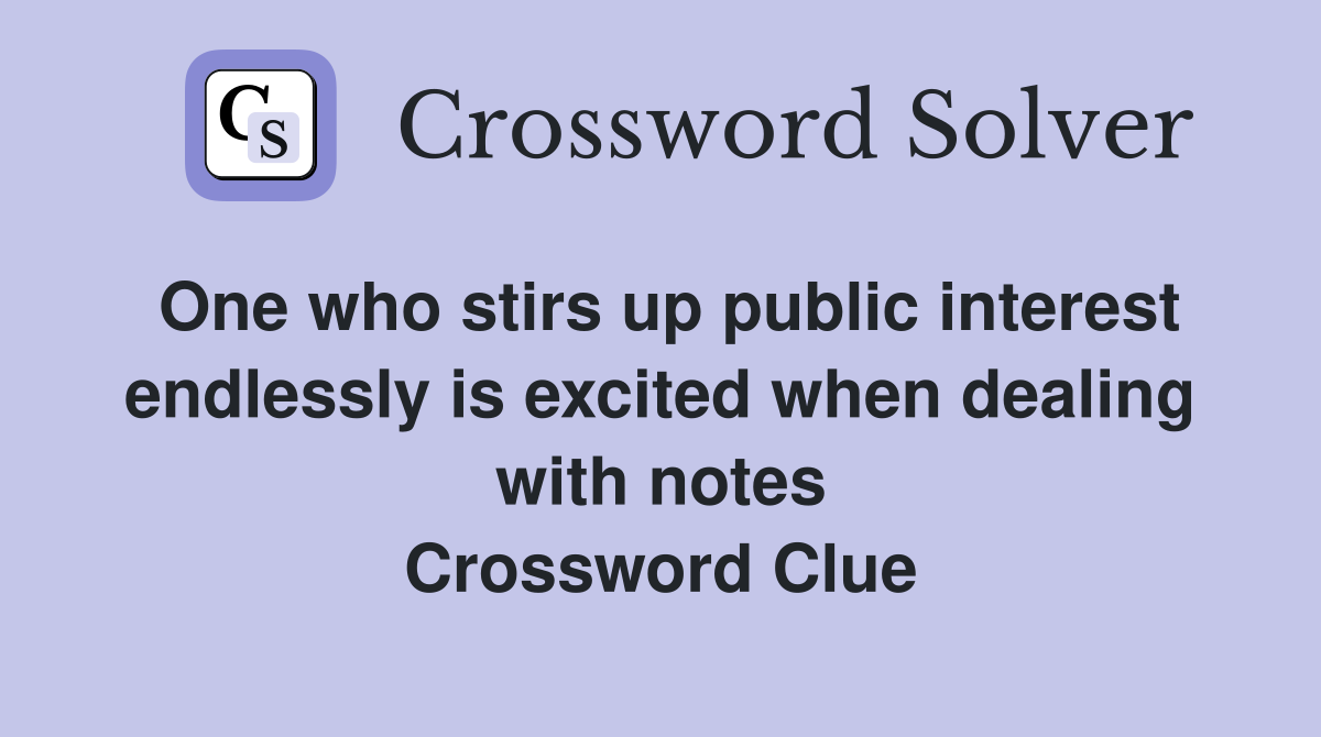 One who stirs up public interest endlessly is excited when dealing with notes Crossword Clue