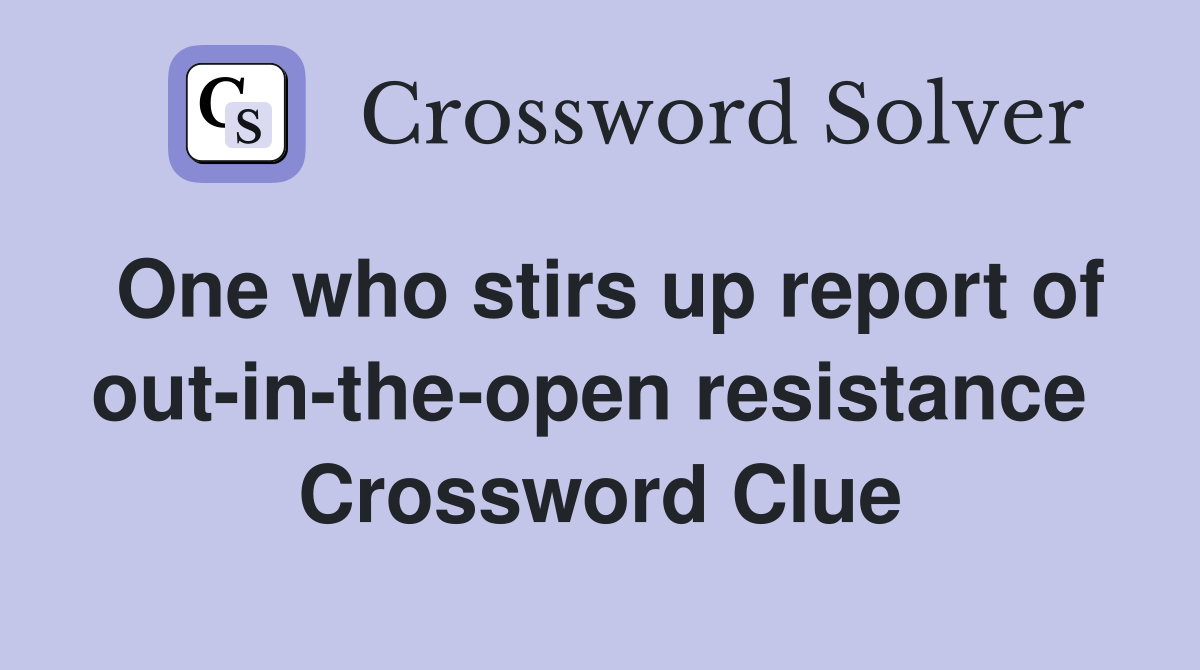One who stirs up report of out-in-the-open resistance  Crossword Clue