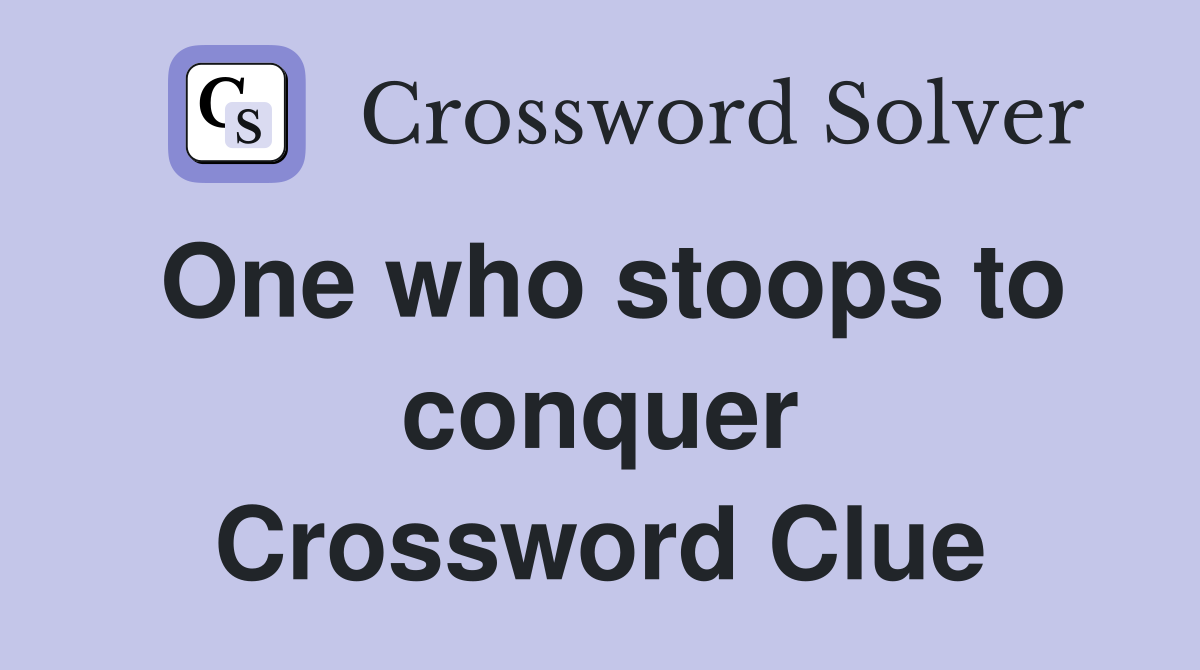 One who stoops to conquer Crossword Clue